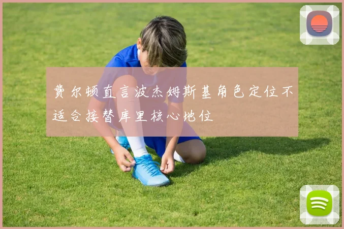费尔顿直言波杰姆斯基角色定位不适合接替库里核心地位