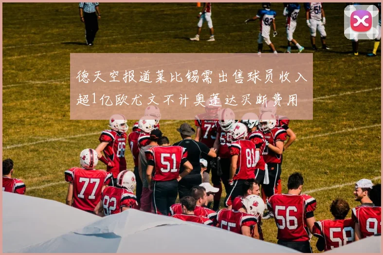 德天空报道莱比锡需出售球员收入超1亿欧尤文不计奥蓬达买断费用