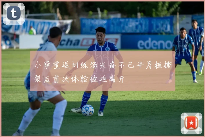 小萨重返训练场兴奋不已半月板撕裂后首次体验被迫离开