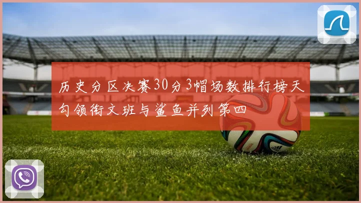 历史分区决赛30分3帽场数排行榜天勾领衔文班与鲨鱼并列第四