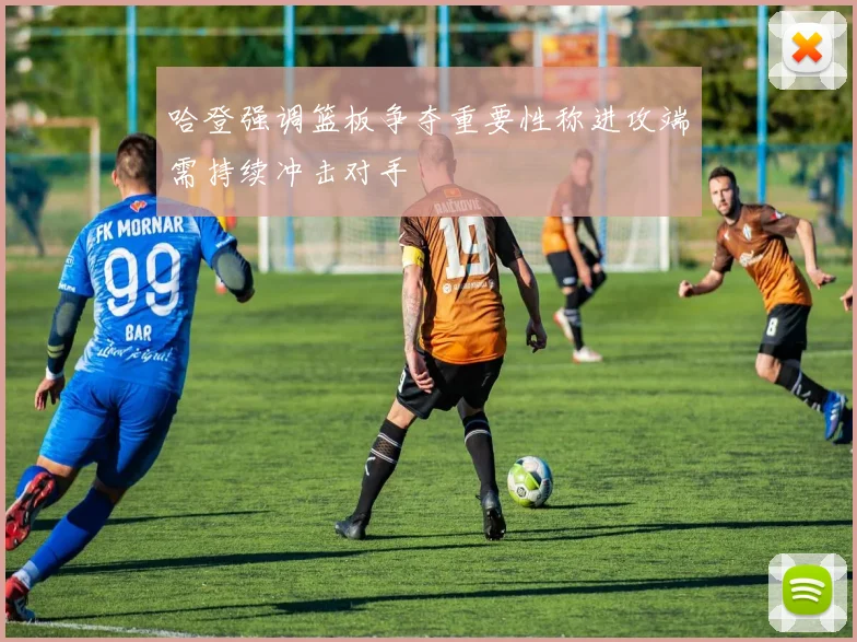 哈登强调篮板争夺重要性称进攻端需持续冲击对手