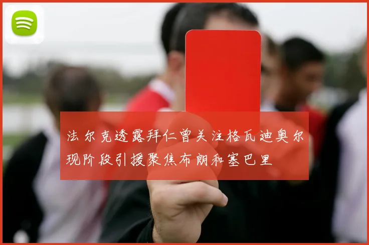 法尔克透露拜仁曾关注格瓦迪奥尔现阶段引援聚焦布朗和塞巴里