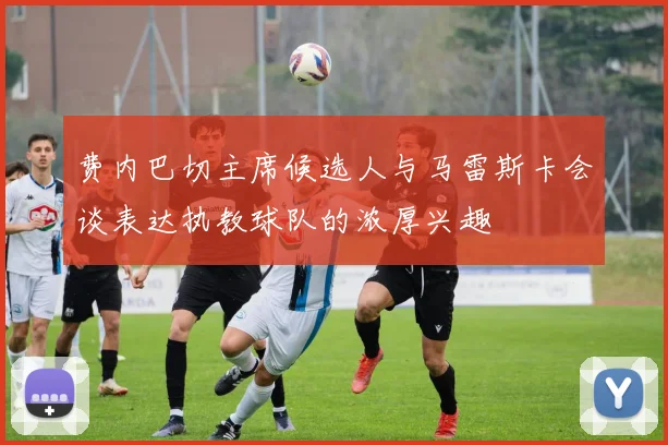 费内巴切主席候选人与马雷斯卡会谈表达执教球队的浓厚兴趣