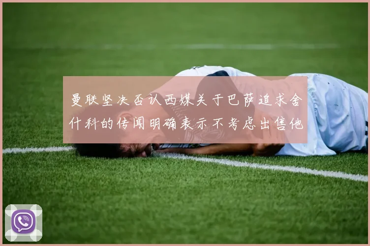 曼联坚决否认西媒关于巴萨追求舍什科的传闻明确表示不考虑出售他